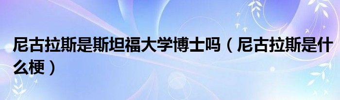 尼古拉斯是斯坦福大学博士吗（尼古拉斯是什么梗）