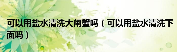 可以用盐水清洗大闸蟹吗（可以用盐水清洗下面吗）