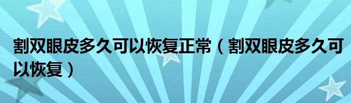 割双眼皮多久可以恢复正常（割双眼皮多久可以恢复）