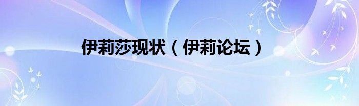 伊莉莎现状（伊莉论坛）