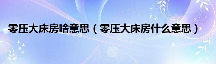 零压大床房啥意思（零压大床房什么意思）