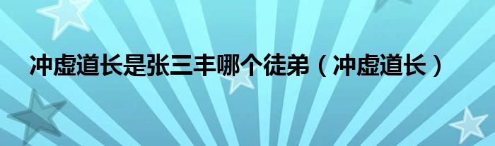 冲虚道长是张三丰哪个徒弟（冲虚道长）