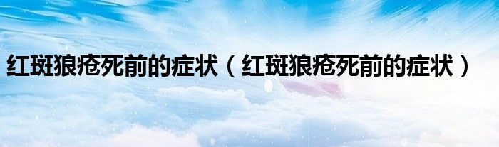 红斑狼疮死前的症状（红斑狼疮死前的症状）