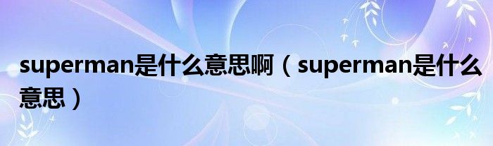 superman是什么意思啊（superman是什么意思）