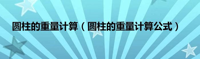 圆柱的重量计算（圆柱的重量计算公式）