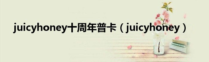 juicyhoney十周年普卡（juicyhoney）