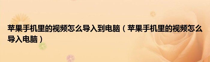 苹果手机里的视频怎么导入到电脑（苹果手机里的视频怎么导入电脑）