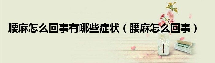 腰麻怎么回事有哪些症状(腰麻怎么回事)