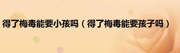 得了梅毒能要小孩吗（得了梅毒能要孩子吗）
