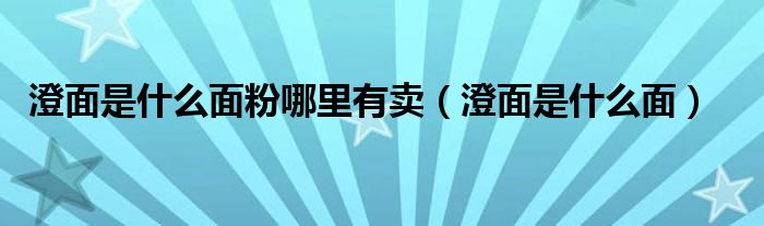 澄面是什么面粉哪里有卖（澄面是什么面）