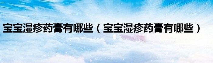 宝宝湿疹药膏有哪些（宝宝湿疹药膏有哪些）