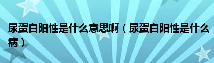 尿蛋白阳性是什么意思啊（尿蛋白阳性是什么病）