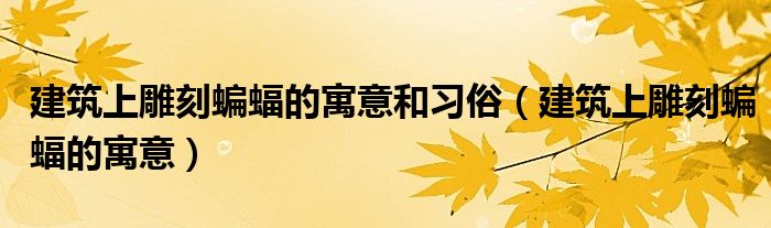 建筑上雕刻蝙蝠的寓意和习俗（建筑上雕刻蝙蝠的寓意）