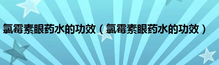 氯霉素眼药水的功效（氯霉素眼药水的功效）