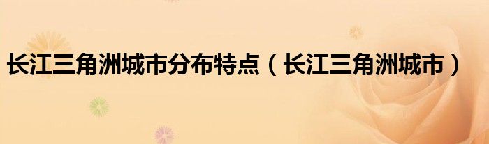 长江三角洲城市分布特点（长江三角洲城市）
