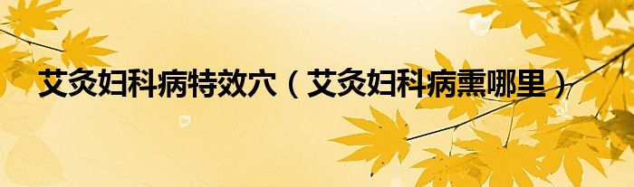 艾灸妇科病特效穴（艾灸妇科病熏哪里）