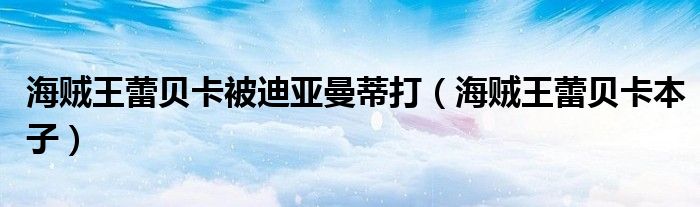 海贼王蕾贝卡被迪亚曼蒂打（海贼王蕾贝卡本子）
