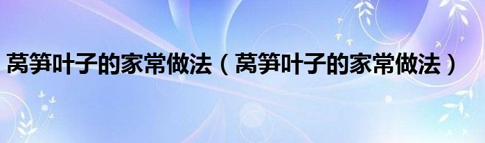 莴笋叶子的家常做法（莴笋叶子的家常做法）