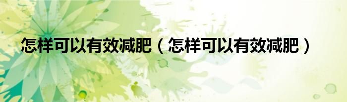 怎样可以有效减肥（怎样可以有效减肥）
