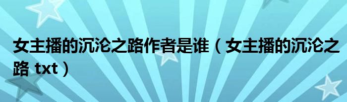 女主播的沉沦之路作者是谁（女主播的沉沦之路 txt）