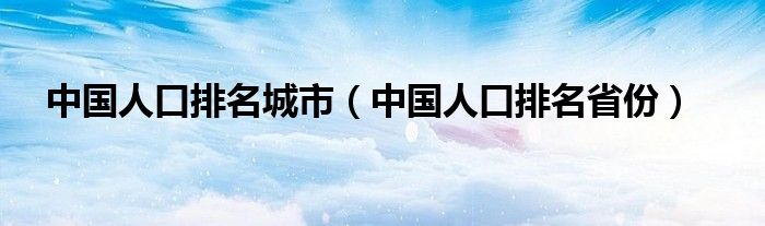 中国人口排名城市（中国人口排名省份）