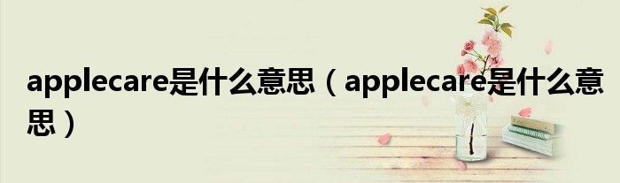 applecare是什么意思（applecare是什么意思）