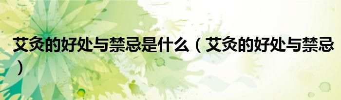 艾灸的好处与禁忌是什么（艾灸的好处与禁忌）