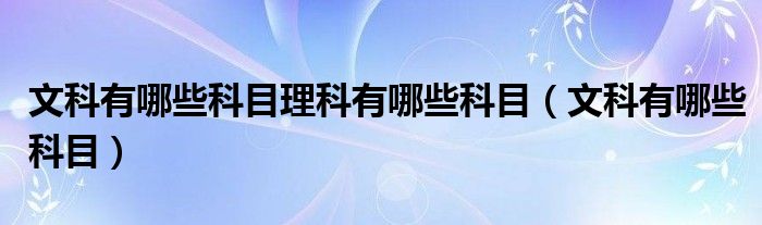 文科有哪些科目理科有哪些科目（文科有哪些科目）