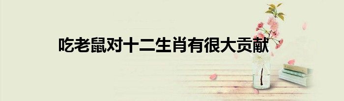 吃老鼠对十二生肖有很大贡献