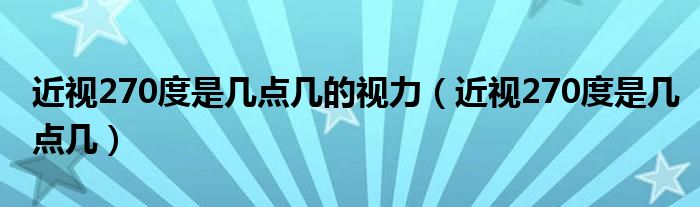 近视270度是几点几的视力（近视270度是几点几）