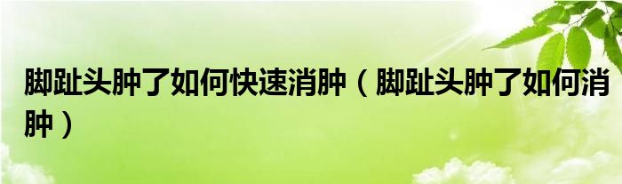 脚趾头肿了如何快速消肿（脚趾头肿了如何消肿）
