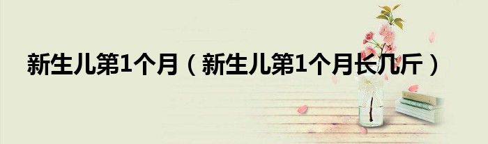 新生儿第1个月（新生儿第1个月长几斤）
