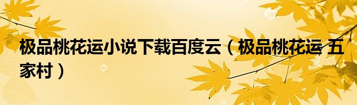 极品桃花运小说下载百度云（极品桃花运 五家村）