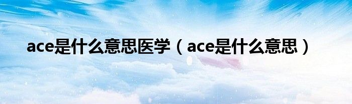 ace是什么意思医学（ace是什么意思）