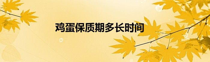 鸡蛋保质期多长时间