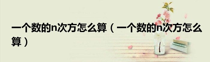 一个数的n次方怎么算（一个数的n次方怎么算）