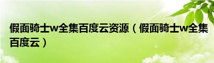 假面骑士w全集百度云资源（假面骑士w全集百度云）