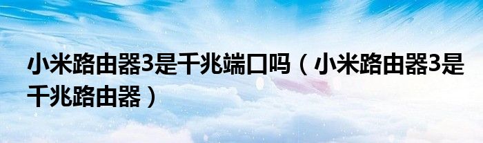 小米路由器3是千兆端口吗（小米路由器3是千兆路由器）