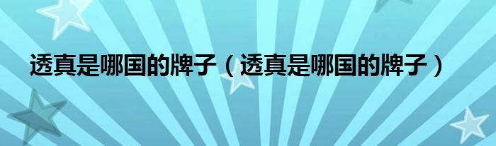 透真是哪国的牌子（透真是哪国的牌子）