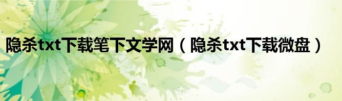 隐杀txt下载笔下文学网（隐杀txt下载微盘）