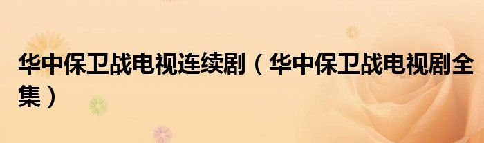华中保卫战电视连续剧（华中保卫战电视剧全集）