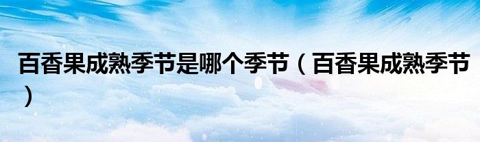 百香果成熟季节是哪个季节（百香果成熟季节）