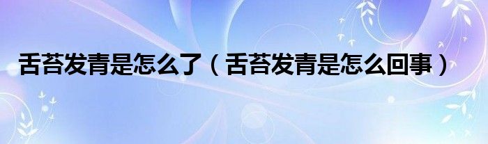 舌苔发青是怎么了（舌苔发青是怎么回事）