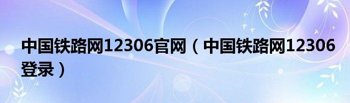 中国铁路网12306官网（中国铁路网12306登录）