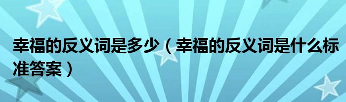 幸福的反义词是多少（幸福的反义词是什么标准答案）