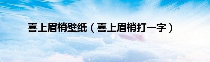 喜上眉梢壁纸（喜上眉梢打一字）