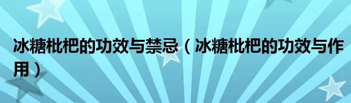 冰糖枇杷的功效与禁忌（冰糖枇杷的功效与作用）