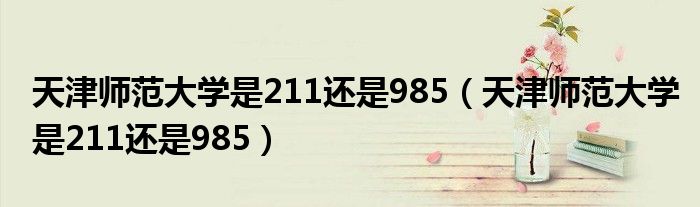 天津师范大学是211还是985（天津师范大学是211还是985）