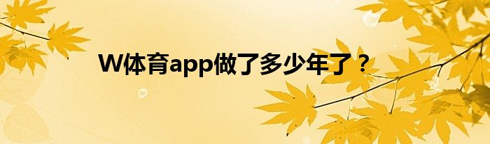 W体育app做了多少年了？