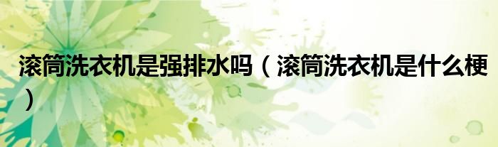 滚筒洗衣机是强排水吗（滚筒洗衣机是什么梗）